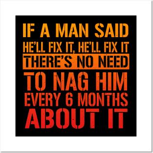 If A Man Said He'll Fix It, He'll Fix it. There's No Need To Nag Him Every 6 Months About It. Posters and Art